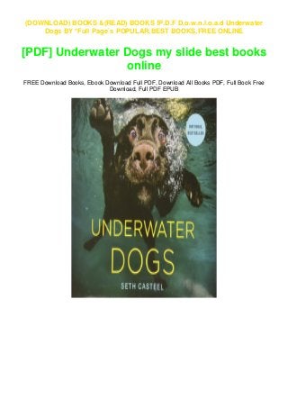 (DOWNLOAD) BOOKS &(READ) BOOKS !P.D.F D.o.w.n.l.o.a.d Underwater
Dogs BY *Full Page`s POPULAR,BEST BOOKS,FREE ONLINE
[PDF] Underwater Dogs my slide best books
online
FREE Download Books, Ebook Download Full PDF, Download All Books PDF, Full Book Free
Download, Full PDF EPUB
 