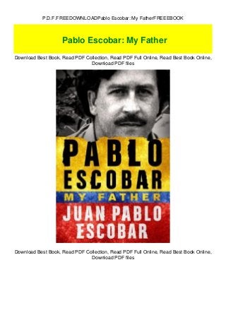 P.D.F.FREEDOWNLOADPablo Escobar: My FatherFREEEBOOK
Download Best Book, Read PDF Collection, Read PDF Full Online, Read Best Book Online,
Download PDF files
Download Best Book, Read PDF Collection, Read PDF Full Online, Read Best Book Online,
Download PDF files
Pablo Escobar: My Father
 