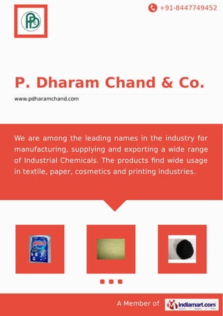 +91-8447749452
A Member of
P. Dharam Chand & Co.
www.pdharamchand.com
We are among the leading names in the industry for
manufacturing, supplying and exporting a wide range
of Industrial Chemicals. The products ﬁnd wide usage
in textile, paper, cosmetics and printing industries.
 