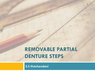 1




REMOVABLE PARTIAL
DENTURE STEPS
S.S Hotchandani
 