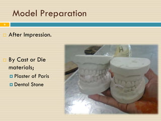 Model Preparation
6



   After Impression.


   By Cast or Die
    materials;
     Plasterof Paris
     Dental Stone
 