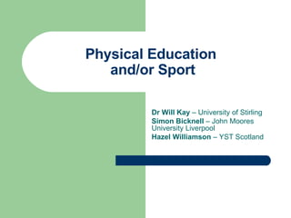 Physical Education  and/or Sport Dr Will Kay  – University of Stirling Simon Bicknell  – John Moores University Liverpool Hazel Williamson  – YST Scotland 