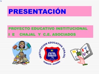 PRESENTACIÓN   PROYECTO EDUCATIVO INSTITUCIONAL I  E  CHAJAL  Y  C.E. ASOCIADOS 