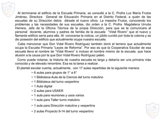 Al terminarse el edificio de la Escuela Primaria, se consultó a la C. Profra Luz María Frutos Jiménez, Directora  General de Educación Primaria en el Distrito Federal, a quién de las escuelas de su Dirección debía  dársele el nuevo oficio. La maestra Frutos, conociendo los problemas y las necesidades de sus escuelas, dio orden a la C. Profra. Magdalena Urrutia Herrera, Jefa de la Oficina Técnica de la propia Dirección, para que se le comunicara al personal  docente, alumnos y padres de familia de la escuela  “Vidal Rivero” que el nuevo y flamante edificio sería para ella. Al  conocerse la noticia, un júbilo cundió por toda la colonia y se dio posesión del edificio que actualmente ocypa nuestra escuela. Cabe mencionar que Don Vidal Rivero Rodríguez también donó el terreno que actualmente ocupa la Escuela Primaria “Leyes de Reforma”. Por eso es que la Cooperativa Escolar de esa escuela lleva el nombre de “Vidal Rivero” e incluso el nombre mismo de la escuela, que hace alusión a la causa por la que Don Vidal Rivero Rodríguez peleó. Como puede notarse, la historia de nuestra escuela es larga y debería ser una primaria más conocida y de elevado renombre. Esa es la tarea a realizar. El plantel escolar cuenta, actualmente,  con 17 aulas repartidas de la siguiente manera: ~ 6 aulas para grupos de 1° a 6° ~ 1 Biblioteca-Aula de la Ciencia del turno matutino ~ 1 Biblioteca del turno vespertino ~ 1 Aula digital ~ 2 aulas para USAER ~ 1 aula para reuniones y usos varios ~ 1 aula para Taller turno matutino ~ 1 aula para Dirección matutina y vespertina ~ 2 aulas Proyecto 9-14 del turno vespertino 