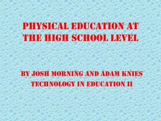 Physical Education at
the High School Level


By Josh Morning and Adam Knies
   Technology In Education II
 