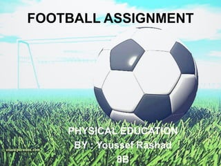 FOOTBALL ASSIGNMENT PHYSICAL EDUCATION BY : Youssef Rashad 8B 
