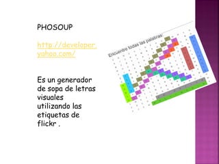 PHOSOUP
http://developer.
yahoo.com/
Es un generador
de sopa de letras
visuales
utilizando las
etiquetas de
flickr .
 