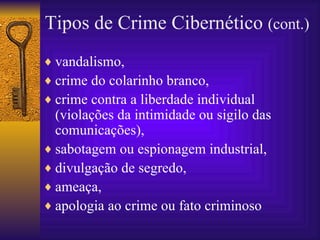 vandalismo,  crime do colarinho branco,  crime contra a liberdade individual (violações da intimidade ou sigilo das comunicações),  sabotagem ou espionagem industrial,  divulgação de segredo,  ameaça,  apologia ao crime ou fato criminoso   Tipos de Crime Cibernético  (cont.) 