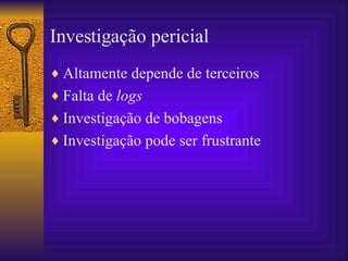 Investigação pericial Altamente depende de terceiros Falta de  logs Investigação de bobagens Investigação pode ser frustrante 