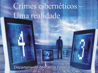 Crimes cibernéticos – Uma realidade   Departamento de Polícia Federal 