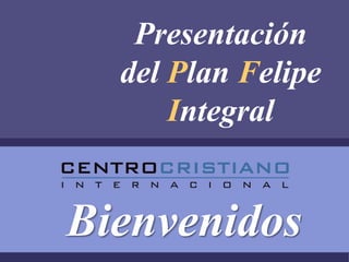 Presentación
  del Plan Felipe
      Integral


Bienvenidos
 