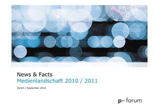 News & Facts
Medienlandschaft 2010 / 2011
Zürich | September 2010
 