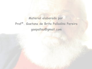 Material elaborado por  Profª. Gaetana de Brito Palladino Pereira [email_address] 