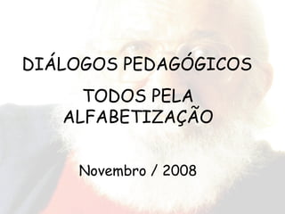 DIÁLOGOS PEDAGÓGICOS TODOS PELA ALFABETIZAÇÃO Novembro / 2008 
