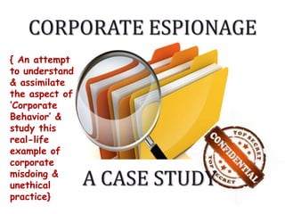Corporate Espionage 1 { An attempt to understand & assimilate the aspect of ‘Corporate Behavior’ & study this real-life example of corporate misdoing & unethical practice} A CASE STUDY 