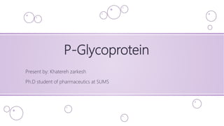 P-Glycoprotein
Present by: Khatereh zarkesh
Ph.D student of pharmaceutics at SUMS
 