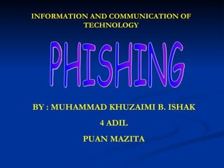 BY : MUHAMMAD KHUZAIMI B. ISHAK 4 ADIL PUAN MAZITA PHISHING INFORMATION AND COMMUNICATION OF TECHNOLOGY 