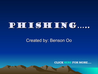 PHISHING….. Created by: Benson Oo CLICK  HERE  FOR MORE…. 