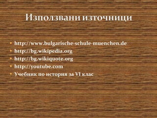 http://www.bulgarische-schule-muenchen.de http://bg.wikipedia.org http://bg.wikiquote.org http://youtube.com Учебник по история за  VI  клас 