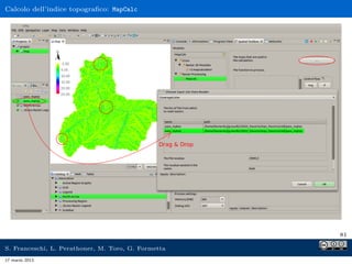 Calcolo dell’indice topograﬁco: MapCalc




                                                     81

S. Franceschi, L. Perathoner, M. Toro, G. Formetta
17 marzo 2013
 