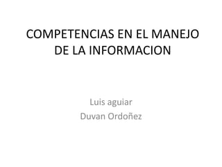 COMPETENCIAS EN EL MANEJO DE LA INFORMACION Luis aguiar Duvan Ordoñez 