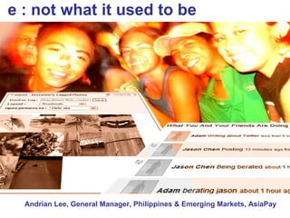 e : not what it used to be Andrian Lee, General Manager, Philippines & Emerging Markets, AsiaPay 