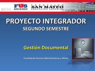 PROYECTO INTEGRADOR
    SEGUNDO SEMESTRE


    Gestión Documental
    Facultad de Ciencias Administrativas y Afines
 