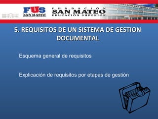 5. REQUISITOS DE UN SISTEMA DE GESTION
             DOCUMENTAL

 Esquema general de requisitos


 Explicación de requisitos por etapas de gestión
 
