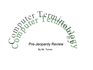 Computer Terminology By Mr. Turner Pre-Jeopardy Review 