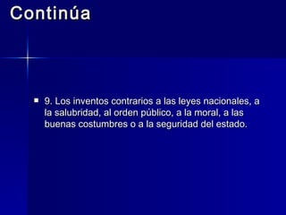 Continúa 9. Los inventos contrarios a las leyes nacionales, a la salubridad, al orden público, a la moral, a las buenas costumbres o a la seguridad del estado. 