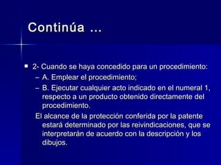 Continúa … 2- Cuando se haya concedido para un procedimiento: A. Emplear el procedimiento; B. Ejecutar cualquier acto indicado en el numeral 1, respecto a un producto obtenido directamente del procedimiento. El alcance de la protección conferida por la patente estará determinado por las reivindicaciones, que se interpretarán de acuerdo con la descripción y los dibujos. 
