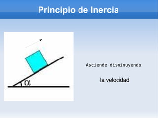 Principio de Inercia Asciende disminuyendo la velocidad 