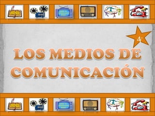 4° LOS MEDIOS DE  COMUNICACIÓN 