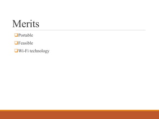 Merits
Portable
Feasible
Wi-Fi technology
 