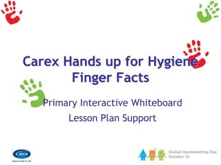 Carex Hands up for Hygiene
Finger Facts
Primary Interactive Whiteboard
Lesson Plan Support
 
