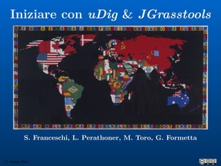Iniziare con uDig & JGrasstools




          S. Franceschi, L. Perathoner, M. Toro, G. Formetta


17 marzo 2013
 