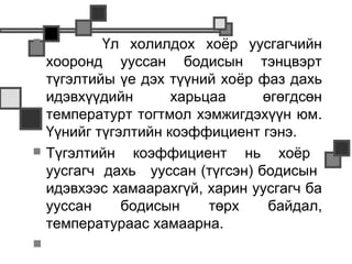            Үл холилдох хоёр уусгагчийн
    хооронд ууссан бодисын тэнцвэрт
    түгэлтийы үе дэх түүний хоёр фаз дахь
    идэвхүүдийн       харьцаа     өгөгдсөн
    температурт тогтмол хэмжигдэхүүн юм.
    Үүнийг түгэлтийн коэффициент гэнэ.
   Түгэлтийн коэффициент нь хоёр
    уусгагч дахь ууссан (түгсэн) бодисын
    идэвхээс хамаарахгүй, харин уусгагч ба
    ууссан     бодисын     төрх    байдал,
    температураас хамаарна.
    
 