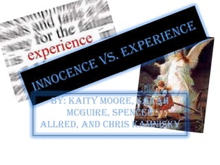 Innocence vs. Experience By: Kaity Moore, Sarah Mcguire, Spencer Allred, and Chris Kamnisky  