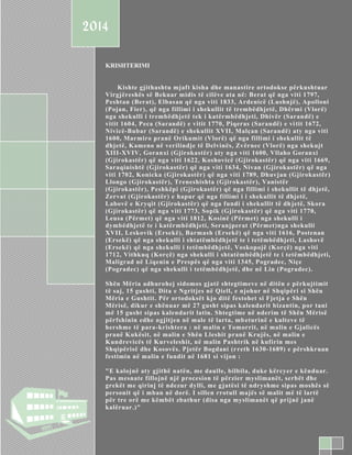 2014
CLASS NAME

KRISHTERIMI

Kishte gjithashtu mjaft kisha dhe manastire ortodokse përkushtuar
Virgjëreshës së Bekuar midis të cilëve ata në: Berat që nga viti 1797,
Peshtan (Berat), Elbasan që nga viti 1833, Ardenicë (Lushnjë), Apolloni
(Pojan, Fier), që nga fillimi i shekullit të trembëdhjetë, Dhërmi (Vlorë)
nga shekulli i trembëdhjetë tek i katërmbëdhjeti, Dhivër (Sarandë) e
vitit 1604, Peca (Sarandë) e vitit 1770, Piqeras (Sarandë) e vi tit 1672,
Nivicë-Bubar (Sarandë) e shekullit XVII, Malçan (Sarandë) aty nga viti
1600, Marmiro pranë Orikumit (Vlorë) që nga fillimi i shekullit të
dhjetë, Kameno në verilindje të Delvinës, Zvërnec (Vlorë) nga shekujt
XIII-XVIV, Goranxi (Gjirokastër) aty nga viti 1600, Vllaho Goranxi
(Gjirokastër) që nga viti 1622, Koshovicë (Gjirokastër) që nga viti 1669,
THIS SECTION:
Saraqinishtë (Gjirokastër) që nga viti 1634, Nivan (Gjirokastër) që nga
viti 1702, Konicka (Gjirokastër) që nga viti 1789, Dhuvjan (Gjirokastër)
Llongo here
List your contents(Gjirokastër), Treneshishta (Gjirokastër), Vanistër
(Gjirokastër), Peshkëpi (Gjirokastër) që nga fillimi i shekullit të dhjetë,
Zervat (Gjirokastër) e hapur që nga fillimi i i shekullit të dhjetë,
Labovë Kryqit
List your contents ehere (Gjirokastër) që nga fundi i shekullit të dh jetë, Skora
(Gjirokastër) që nga viti 1773, Sopik (Gjirokastër) që nga viti 1770,
Leusa (Përmet) që nga viti 1812, Kosinë (Përmet) nga shekulli i
dymbëdhjetë te i katërmbëdhjeti, Seranjperat (Përmet)nga shekulli
List your contents here (Ersekë), Barmash (Ersekë) që nga viti 1616, Postenan
XVII, Leskovik
(Ersekë) që nga shekulli i shtatëmbëdhjetë te i tetëmbëdhjeti, Lashovë
(Ersekë) që nga shekulli i tetëmbëdhjetë, Voskopojë (Korçë) nga viti
List your contents here (Korçë) nga shekulli i shtatëmbëdhjetë te i tetëmbëdhjeti,
1712, Vithkuq
Maligrad në Liqenin e Prespës që nga viti 1345, Pogradec, Niçe
(Pogradec) që nga shekulli i tetëmbëdhjetë, dhe në Lin (Pogradec).

LESSON NOTEBOOK
IN

Tab 3

Shën Mëria adhurohej sidomos gjatë shtegtimeve në ditën e përkujtimit
të saj, 15 gushti, Dita e Ngritjes në Qiell, e njohur në Shqipëri si Shën
Mëria e Gushtit. Për ortodoksët kjo ditë festohet si Fjetja e Shën
Mërisë, dikur e shënuar më 27 gusht sipas kalendarit bizantin, por tani
më 15 gusht sipas kalendarit latin. Shtegtime në nderim të Shën Mërisë
përfshinin edhe ngjitjen në male të larta, mb eturinë e kulteve të
hershme të para-krishtera : në malin e Tomorrit, në malin e Gjalicës
pranë Kukësit, në malin e Shën Lleshit pranë Krujës, në malin e
Kundrevicës të Kurveleshit, në malin Pashtrik në kufirin mes
Shqipërisë dhe Kosovës. Pjetër Bogdani (r reth 1630-1689) e përshkruan
festimin në malin e fundit në 1681 si vijon :
"E kalojnë aty gjithë natën, me daulle, bilbila, duke kërcyer e kënduar.
Pas mesnate fillojnë një procesion të përzier myslimanët, serbët dhe
grekët me qirinj të ndezur dylli, me g jatësi të ndryshme sipas moshës së
personit që i mban në dorë. I sillen rrotull majës së malit më të lartë
për tre orë me këmbët zbathur (disa nga myslimanët që prijnë janë
kalëruar.)"

 