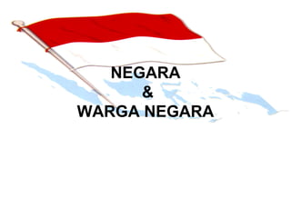 NEGARA
&
WARGA NEGARA
 