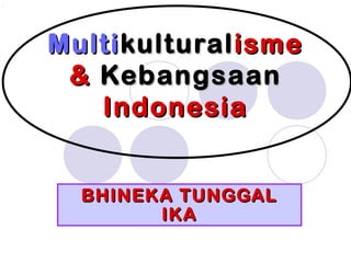 MultiMultikulturalkulturalismeisme
&& KebangsaanKebangsaan
IndonesiaIndonesia
BHINEKA TUNGGALBHINEKA TUNGGAL
IKAIKA
 