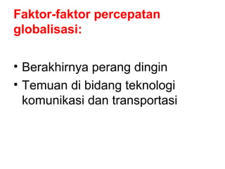 Faktor-faktor percepatan
globalisasi:
• Berakhirnya perang dingin
• Temuan di bidang teknologi
komunikasi dan transportasi
 