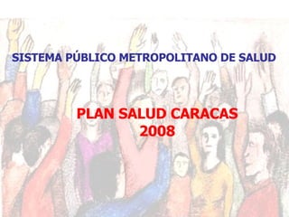 SISTEMA PÚBLICO METROPOLITANO DE SALUD PLAN SALUD CARACAS 2008 