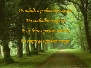 Os adultos podem descansar  Do trabalho usufruir E os livros podem moldar Os empregos podem surgir. 