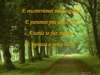 E encontramos uma esquina E paramos pra descansar A tarde se faz menina E repousa a noite no ar. 