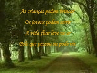 As crianças podem brincar  Os jovens podem sorrir A vida fluir leve no ar Pelo que passou ou pode vir. 