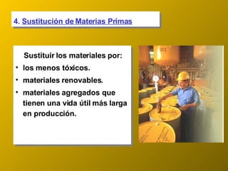 4.  Sustitución de Materias Primas Sustituir los materiales por: los menos tóxicos. materiales renovables. materiales agregados que tienen una vida útil más larga en producción. 