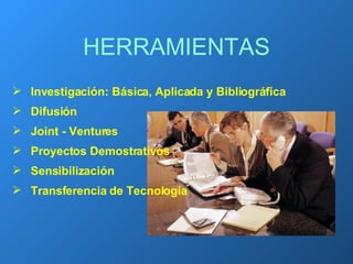 HERRAMIENTAS Investigación: Básica, Aplicada y Bibliográfica Difusión Joint - Ventures Proyectos Demostrativos Sensibilización Transferencia de Tecnología 