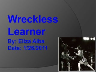 By: Eliza AlbaDate: 1/26/2011 Wreckless Learner 