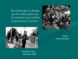 En el principio 8, declara que los niños deben ser los primeros que reciban la protección y socorro.  África,  desde siempre Pasaje de Gaza,  Palestina, 2004 